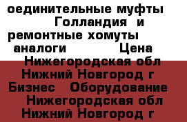 Cоединительные муфты “UNI“(Голландия) и ремонтные хомуты “HUWA“, аналоги “STRAUB › Цена ­ 10 - Нижегородская обл., Нижний Новгород г. Бизнес » Оборудование   . Нижегородская обл.,Нижний Новгород г.